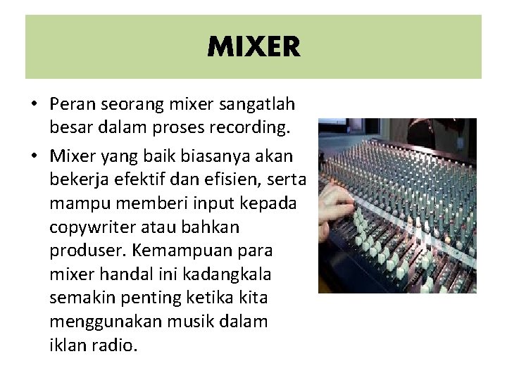 MIXER • Peran seorang mixer sangatlah besar dalam proses recording. • Mixer yang baik