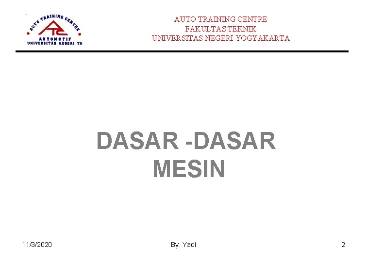 AUTO TRAINING CENTRE FAKULTAS TEKNIK UNIVERSITAS NEGERI YOGYAKARTA DASAR -DASAR MESIN 11/3/2020 By. Yadi