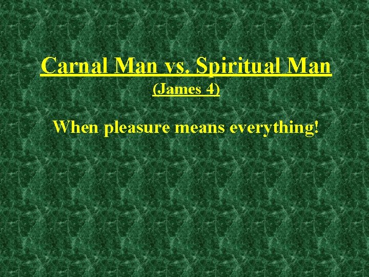 Carnal Man vs. Spiritual Man (James 4) When pleasure means everything! 