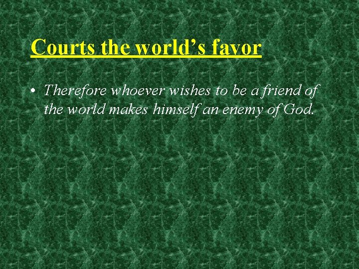 Courts the world’s favor • Therefore whoever wishes to be a friend of the