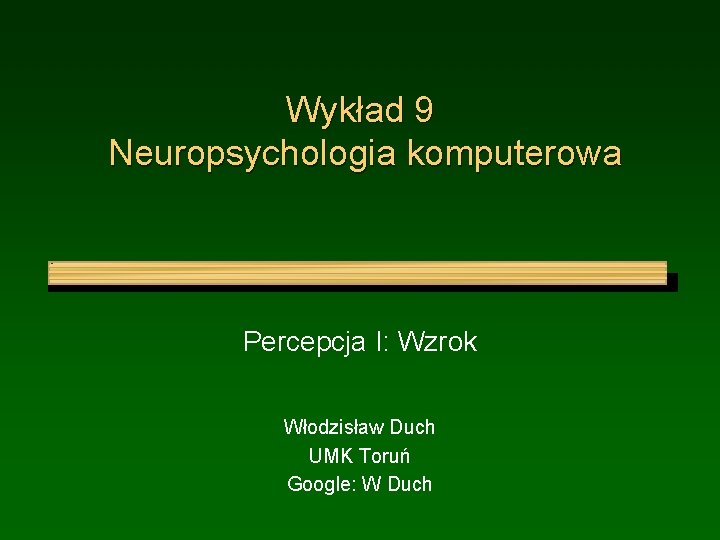 Wykład 9 Neuropsychologia komputerowa Percepcja I: Wzrok Włodzisław Duch UMK Toruń Google: W Duch