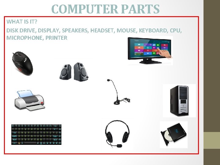 COMPUTER PARTS WHAT IS IT? DISK DRIVE, DISPLAY, SPEAKERS, HEADSET, MOUSE, KEYBOARD, CPU, MICROPHONE,