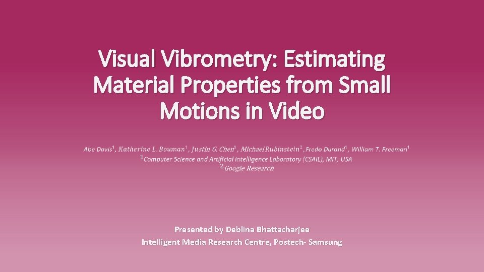 Visual Vibrometry: Estimating Material Properties from Small Motions in Video Presented by Deblina Bhattacharjee