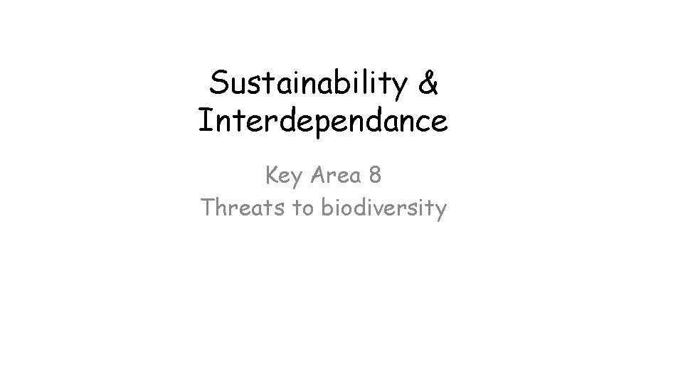 Sustainability & Interdependance Key Area 8 Threats to biodiversity 