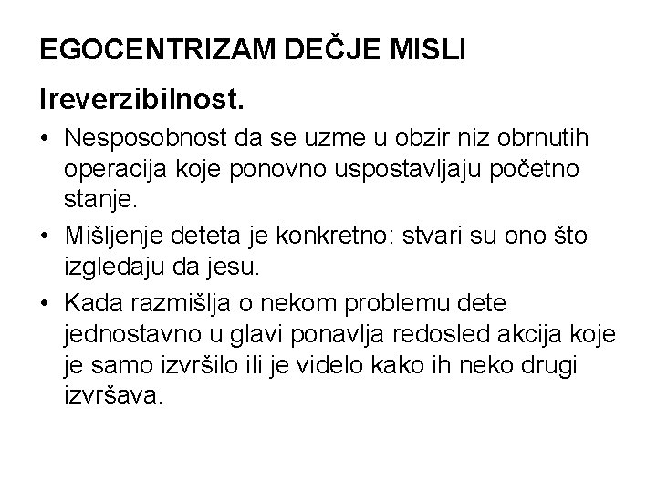 EGOCENTRIZAM DEČJE MISLI Ireverzibilnost. • Nesposobnost da se uzme u obzir niz obrnutih operacija