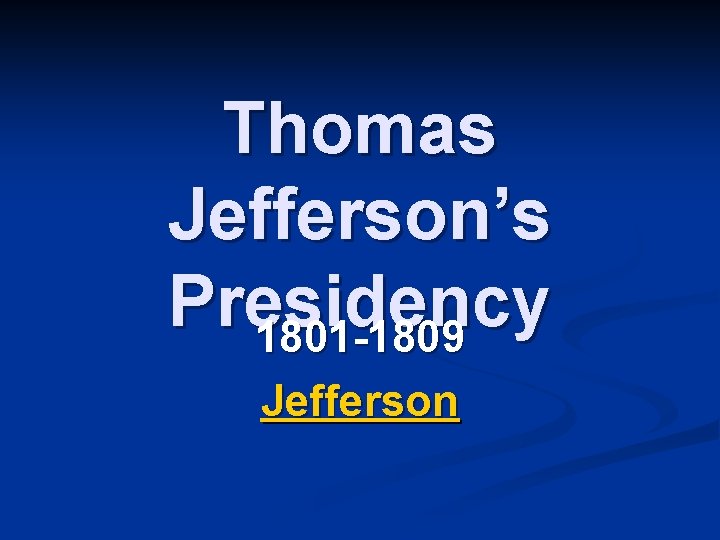 Thomas Jefferson’s Presidency 1801 -1809 Jefferson 