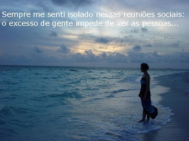 Sempre me senti isolado nessas reuniões sociais: o excesso de gente impede de ver