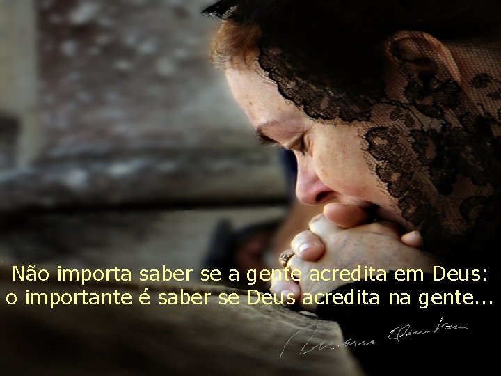 Não importa saber se a gente acredita em Deus: o importante é saber se