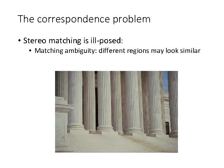 The correspondence problem • Stereo matching is ill-posed: • Matching ambiguity: different regions may