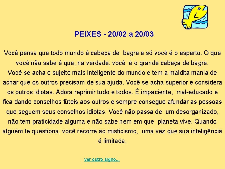 PEIXES - 20/02 a 20/03 Você pensa que todo mundo é cabeça de bagre