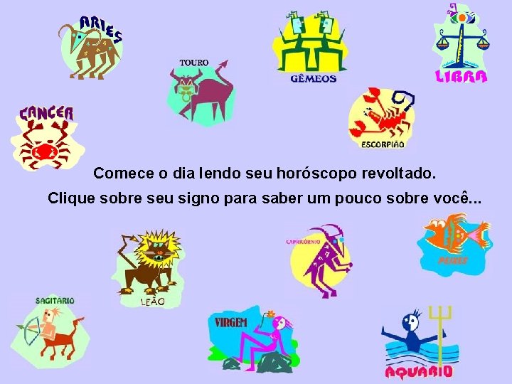 Comece o dia lendo seu horóscopo revoltado. Clique sobre seu signo para saber um