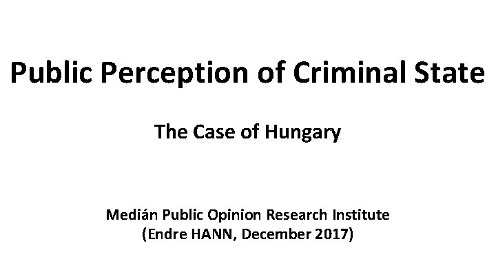 Public Perception of Criminal State The Case of Hungary Medián Public Opinion Research Institute