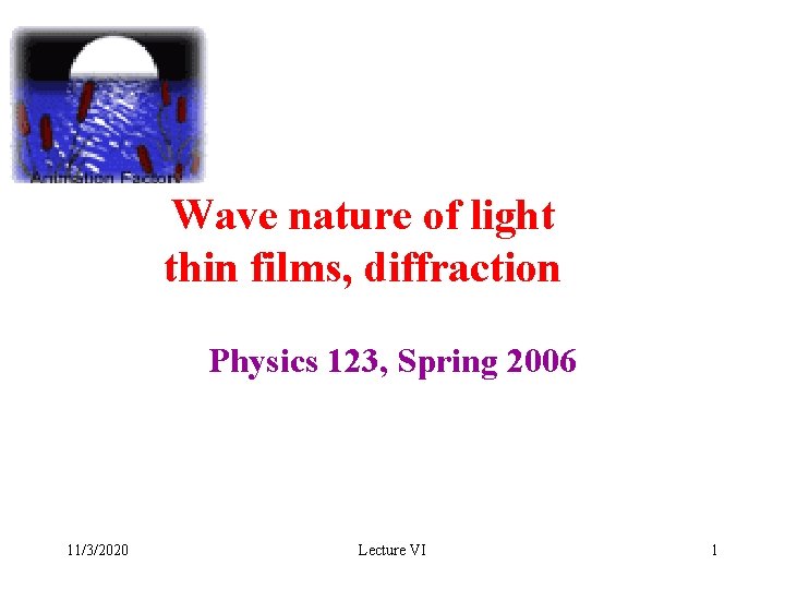 Wave nature of light thin films, diffraction Physics 123, Spring 2006 11/3/2020 Lecture VI