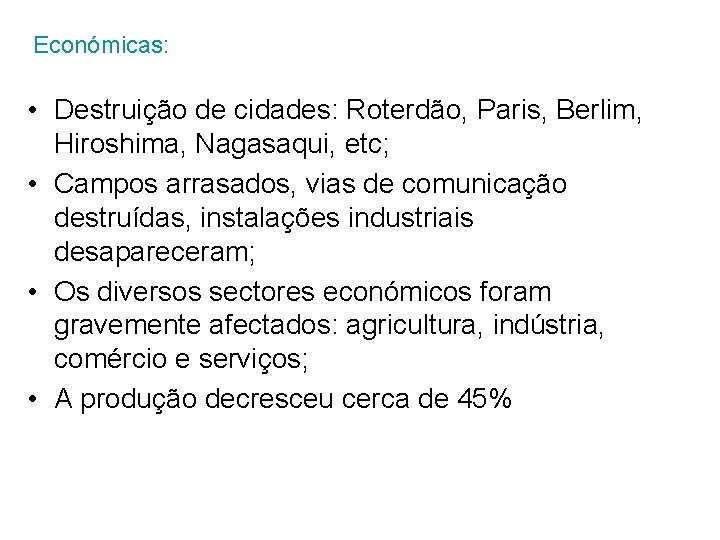 Económicas: • Destruição de cidades: Roterdão, Paris, Berlim, Hiroshima, Nagasaqui, etc; • Campos arrasados,