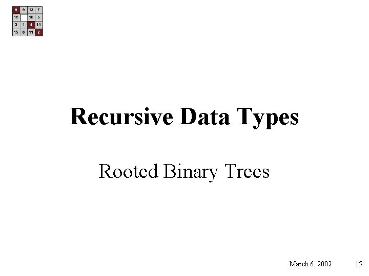 Recursive Data Types Rooted Binary Trees March 6, 2002 15 