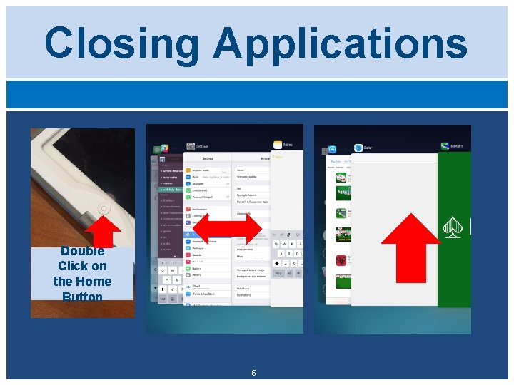 Closing Applications Double Click on the Home Button 6 