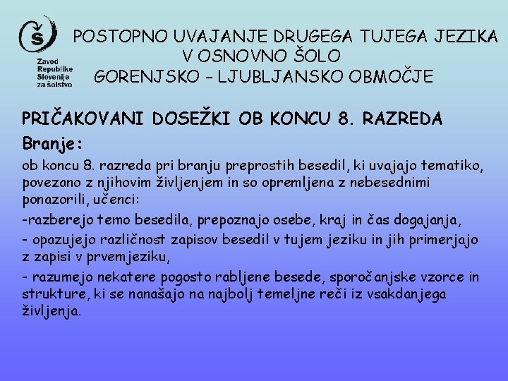 POSTOPNO UVAJANJE DRUGEGA TUJEGA JEZIKA V OSNOVNO ŠOLO GORENJSKO – LJUBLJANSKO OBMOČJE PRIČAKOVANI DOSEŽKI POSTOPNO UVAJANJE DRUGEGA TUJEGA JEZIKA V OSNOVNO ŠOLO GORENJSKO – LJUBLJANSKO OBMOČJE PRIČAKOVANI DOSEŽKI