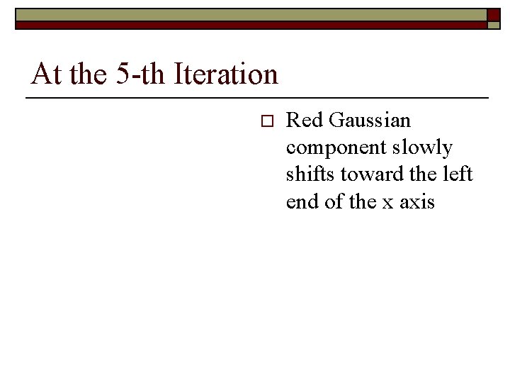 At the 5 -th Iteration o Red Gaussian component slowly shifts toward the left