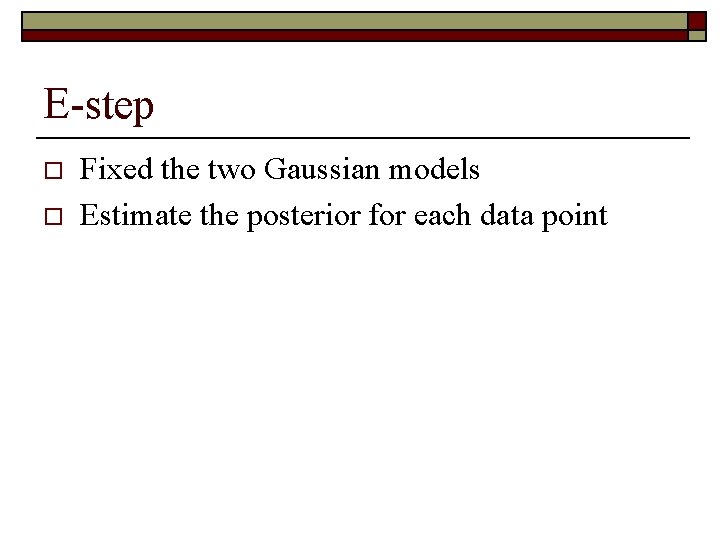 E-step o o Fixed the two Gaussian models Estimate the posterior for each data