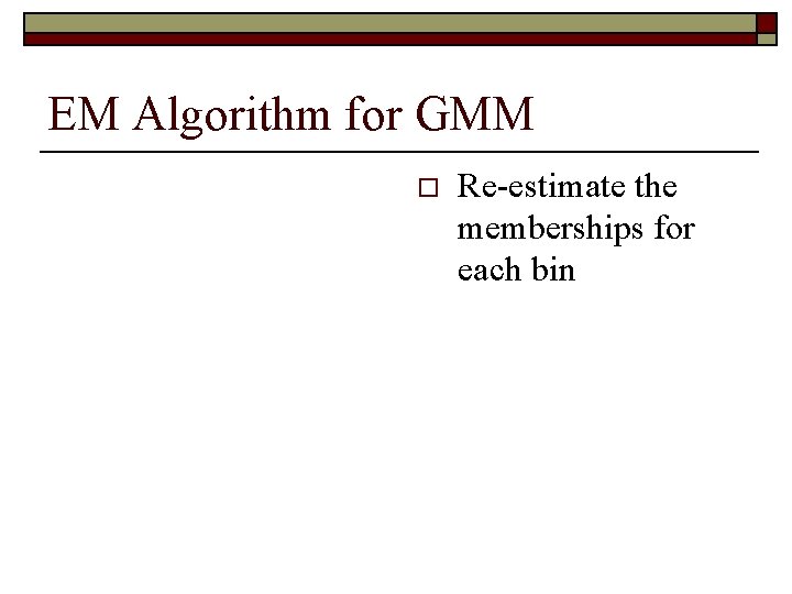 EM Algorithm for GMM o Re-estimate the memberships for each bin 