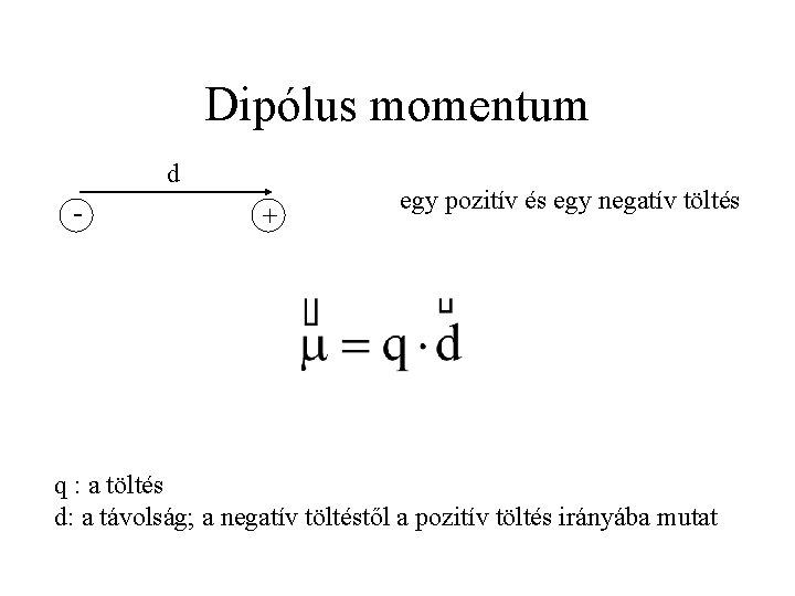 Dipólus momentum d - + egy pozitív és egy negatív töltés q : a