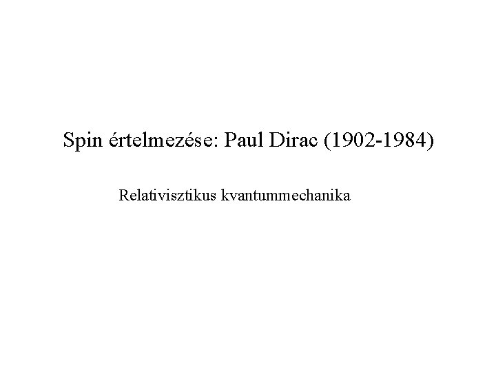 Spin értelmezése: Paul Dirac (1902 -1984) Relativisztikus kvantummechanika 