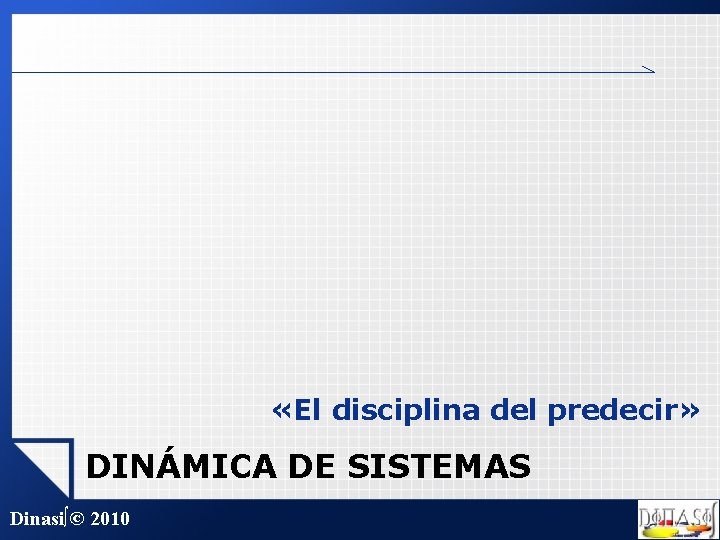  «El disciplina del predecir» DINÁMICA DE SISTEMAS Dinasi∫© 2010 