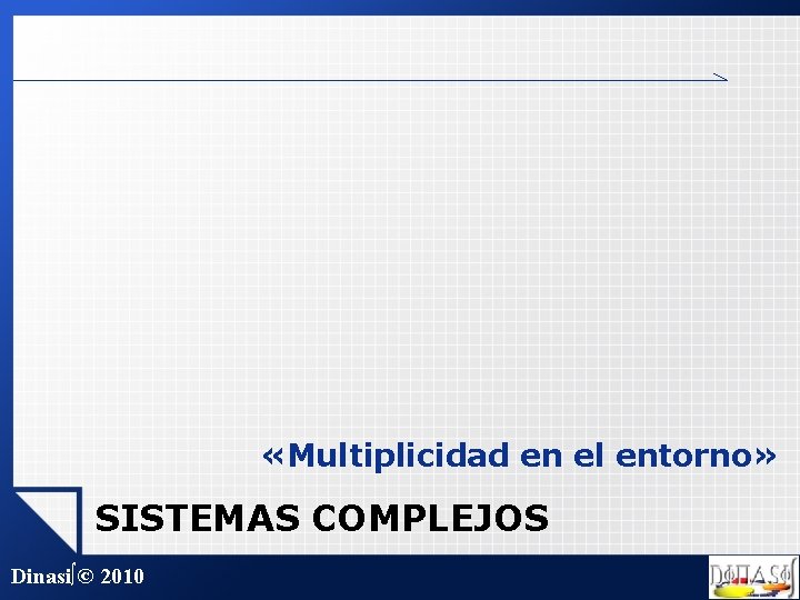  «Multiplicidad en el entorno» SISTEMAS COMPLEJOS Dinasi∫© 2010 