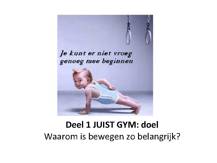 Deel 1 JUIST GYM: doel Waarom is bewegen zo belangrijk? 