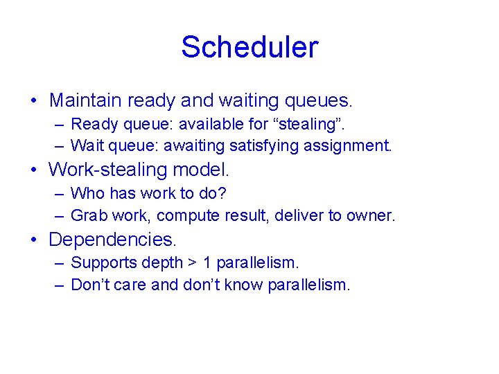 Scheduler • Maintain ready and waiting queues. – Ready queue: available for “stealing”. –