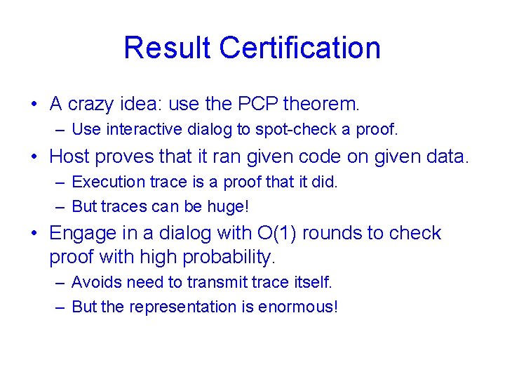 Result Certification • A crazy idea: use the PCP theorem. – Use interactive dialog