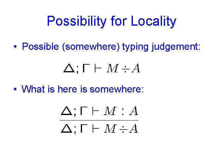 Possibility for Locality • Possible (somewhere) typing judgement: • What is here is somewhere: