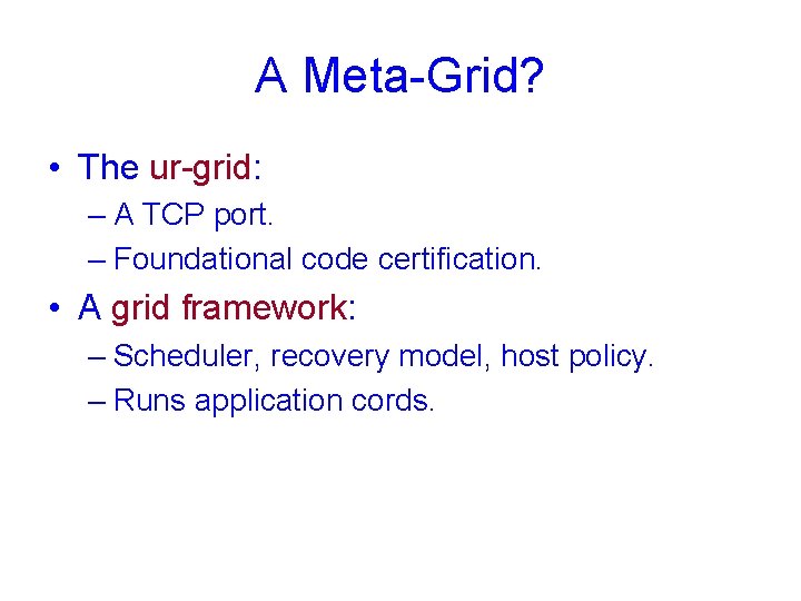 A Meta-Grid? • The ur-grid: – A TCP port. – Foundational code certification. •