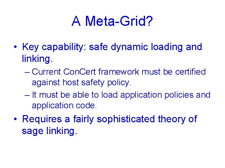 A Meta-Grid? • Key capability: safe dynamic loading and linking. – Current Con. Cert