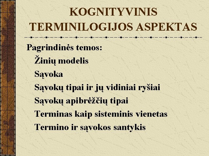 KOGNITYVINIS TERMINILOGIJOS ASPEKTAS Pagrindinės temos: Žinių modelis Sąvoka Sąvokų tipai ir jų vidiniai ryšiai