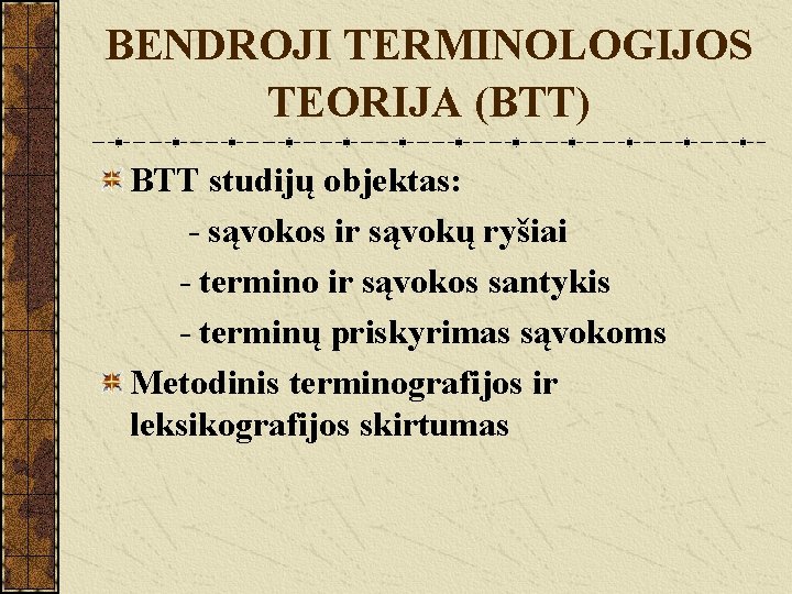 BENDROJI TERMINOLOGIJOS TEORIJA (BTT) BTT studijų objektas: - sąvokos ir sąvokų ryšiai - termino