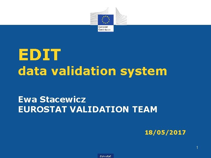 EDIT data validation system Ewa Stacewicz EUROSTAT VALIDATION TEAM 18/05/2017 1 Eurostat 