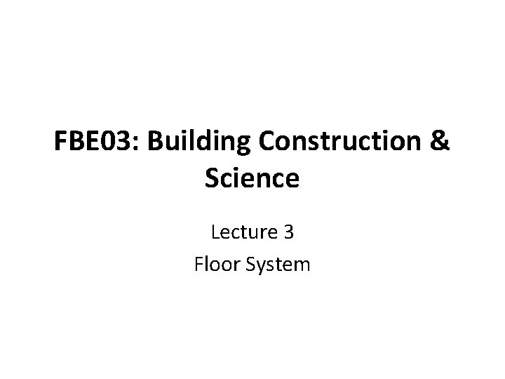 FBE 03: Building Construction & Science Lecture 3 Floor System 