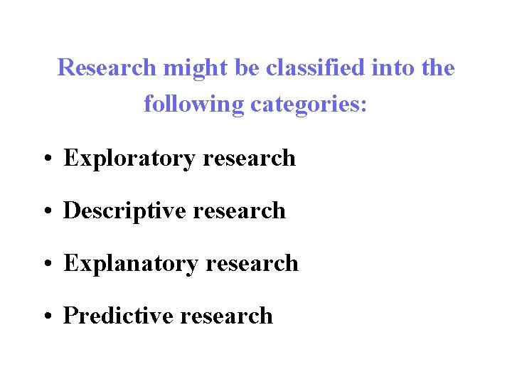  Research might be classified into the following categories: • Exploratory research • Descriptive