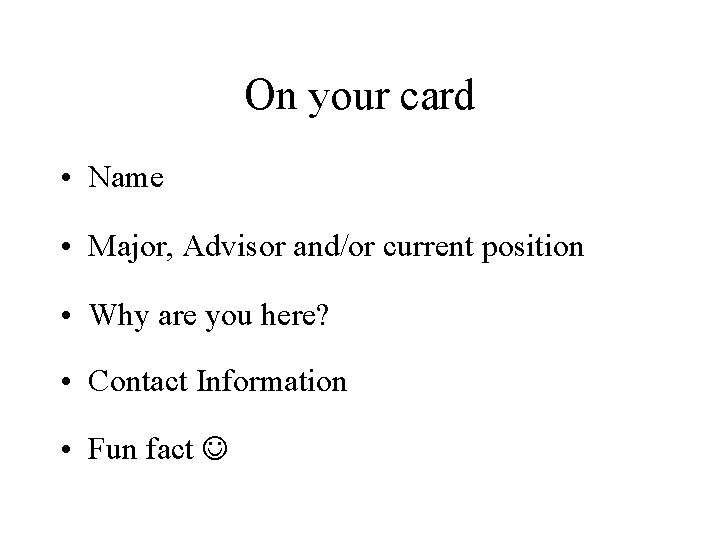 On your card • Name • Major, Advisor and/or current position • Why are
