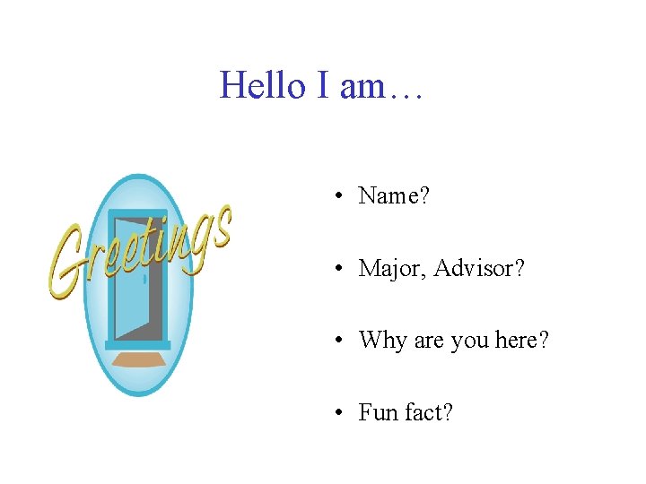 Hello I am… • Name? • Major, Advisor? • Why are you here? •