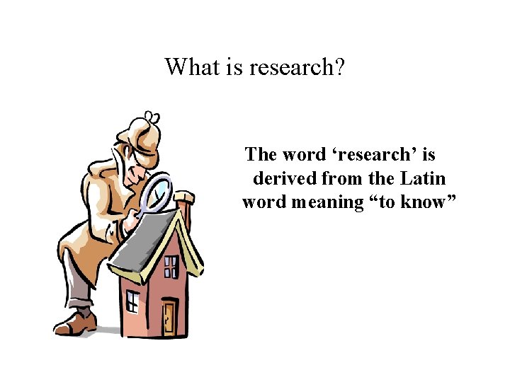 What is research? The word ‘research’ is derived from the Latin word meaning “to