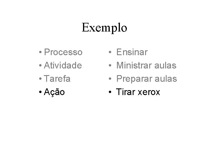 Exemplo • Processo • Atividade • Tarefa • Ação • • Ensinar Ministrar aulas Exemplo • Processo • Atividade • Tarefa • Ação • • Ensinar Ministrar aulas