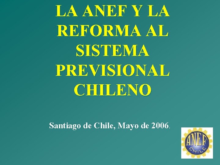 LA ANEF Y LA REFORMA AL SISTEMA PREVISIONAL CHILENO Santiago de Chile, Mayo de