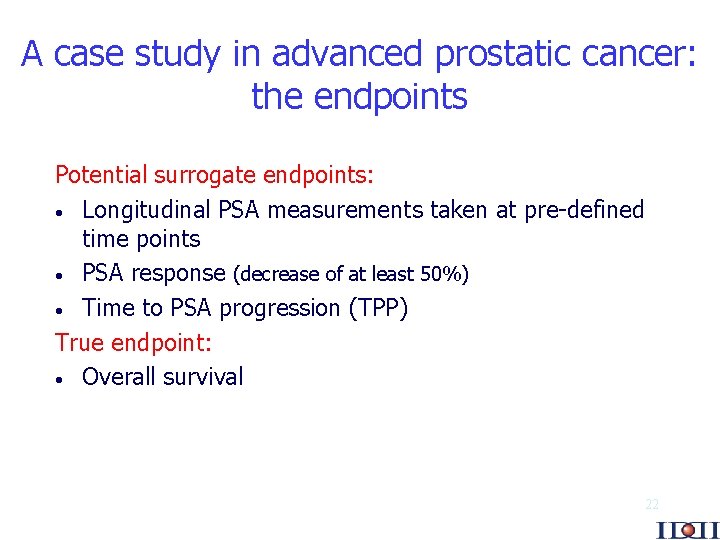 A case study in advanced prostatic cancer: the endpoints Potential surrogate endpoints: · Longitudinal