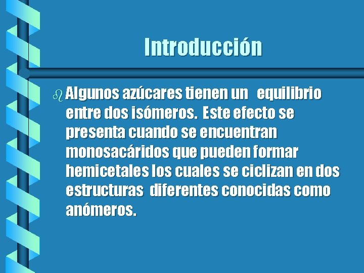 Introducción b Algunos azúcares tienen un equilibrio entre dos isómeros. Este efecto se presenta