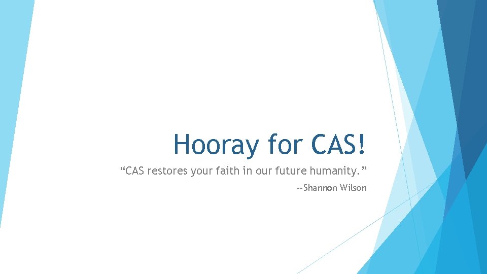 Hooray for CAS! “CAS restores your faith in our future humanity. ” --Shannon Wilson