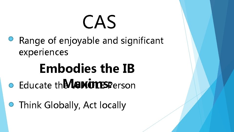 CAS Range of enjoyable and significant experiences Embodies the IB Maxims: Educate the WHOLE