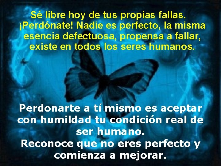 Sé libre hoy de tus propias fallas. ¡Perdónate! Nadie es perfecto, la misma esencia
