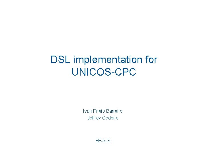 DSL implementation for UNICOS-CPC Ivan Prieto Barreiro Jeffrey Goderie BE-ICS 